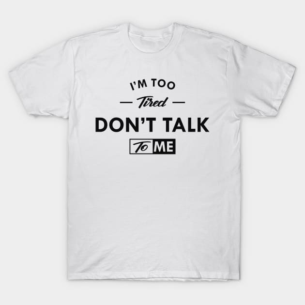 I'm to tired don't talk to me T-Shirt by KC Happy Shop